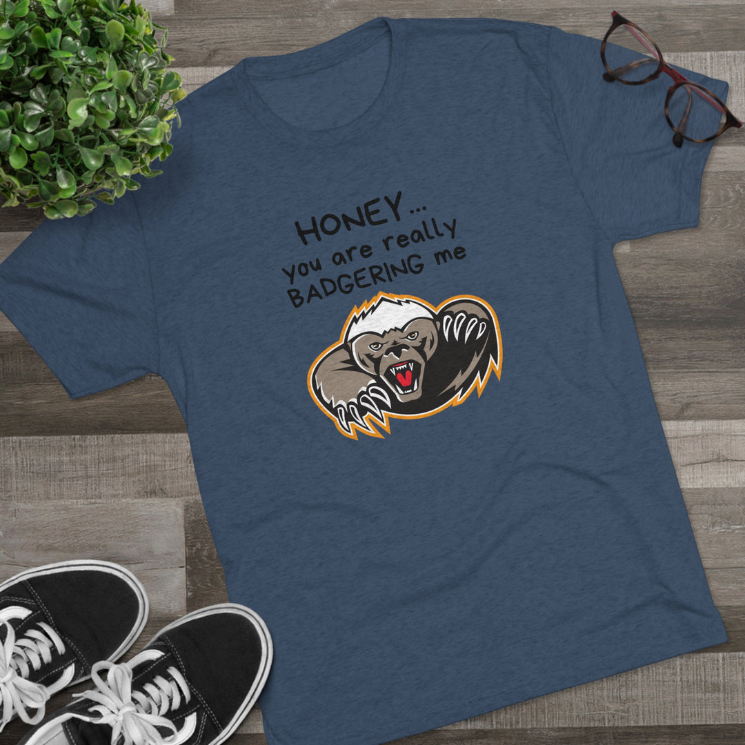 Honey You Are Really Badgering Me t-shirt