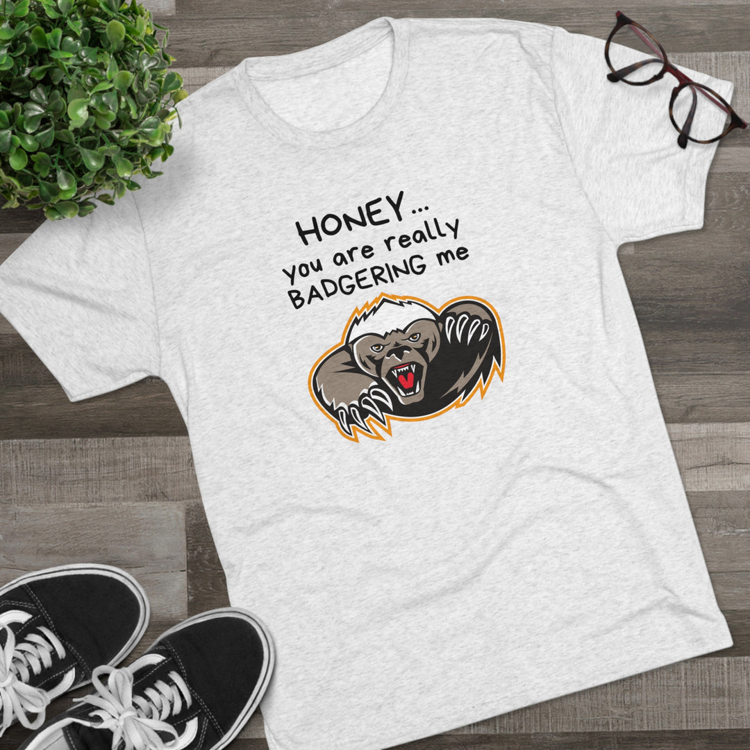 Honey You Are Really Badgering Me t-shirt