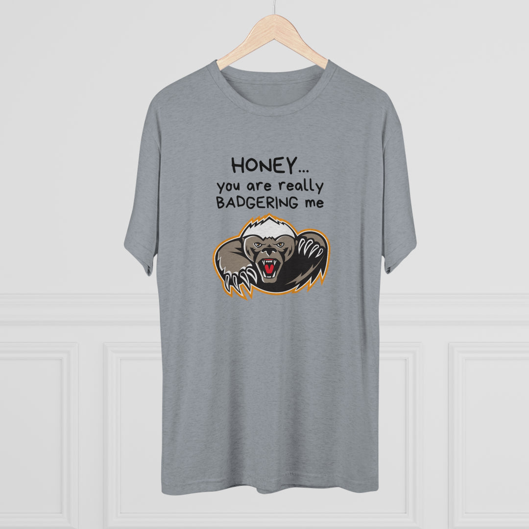 Honey You Are Really Badgering Me t-shirt