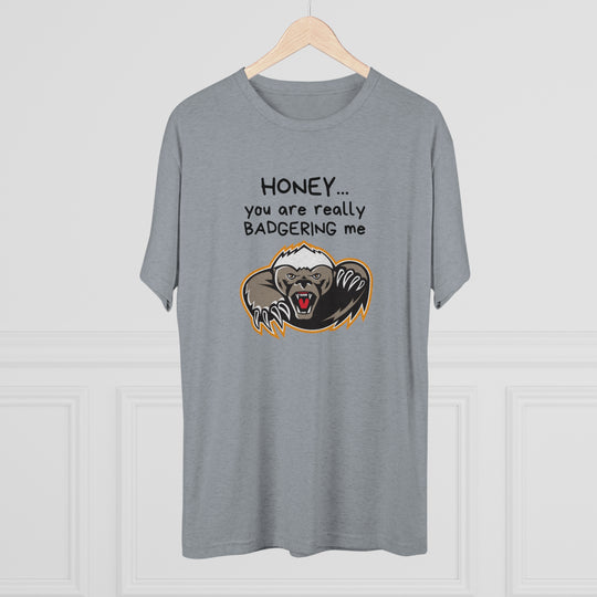 Honey You Are Really Badgering Me t-shirt