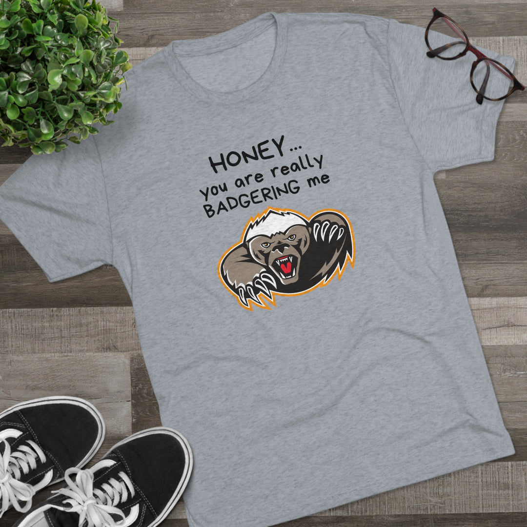 Honey You Are Really Badgering Me t-shirt