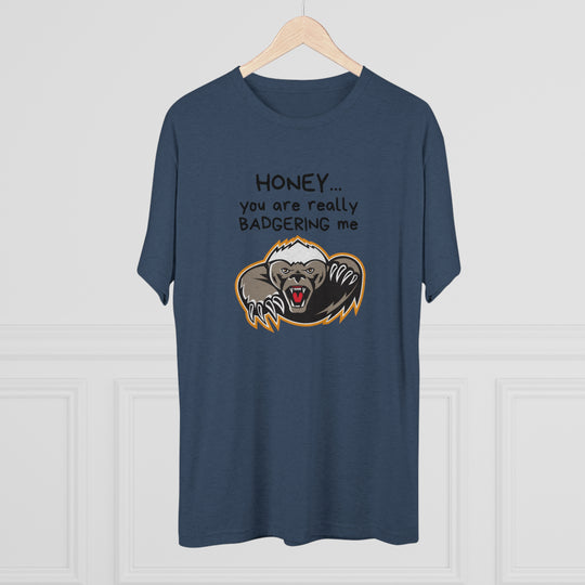 Honey You Are Really Badgering Me t-shirt