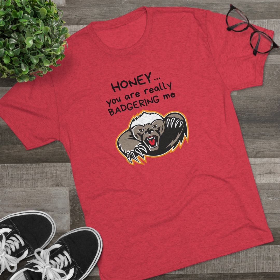 Honey You Are Really Badgering Me t-shirt