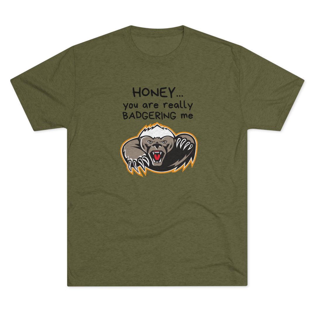 Honey You Are Really Badgering Me t-shirt