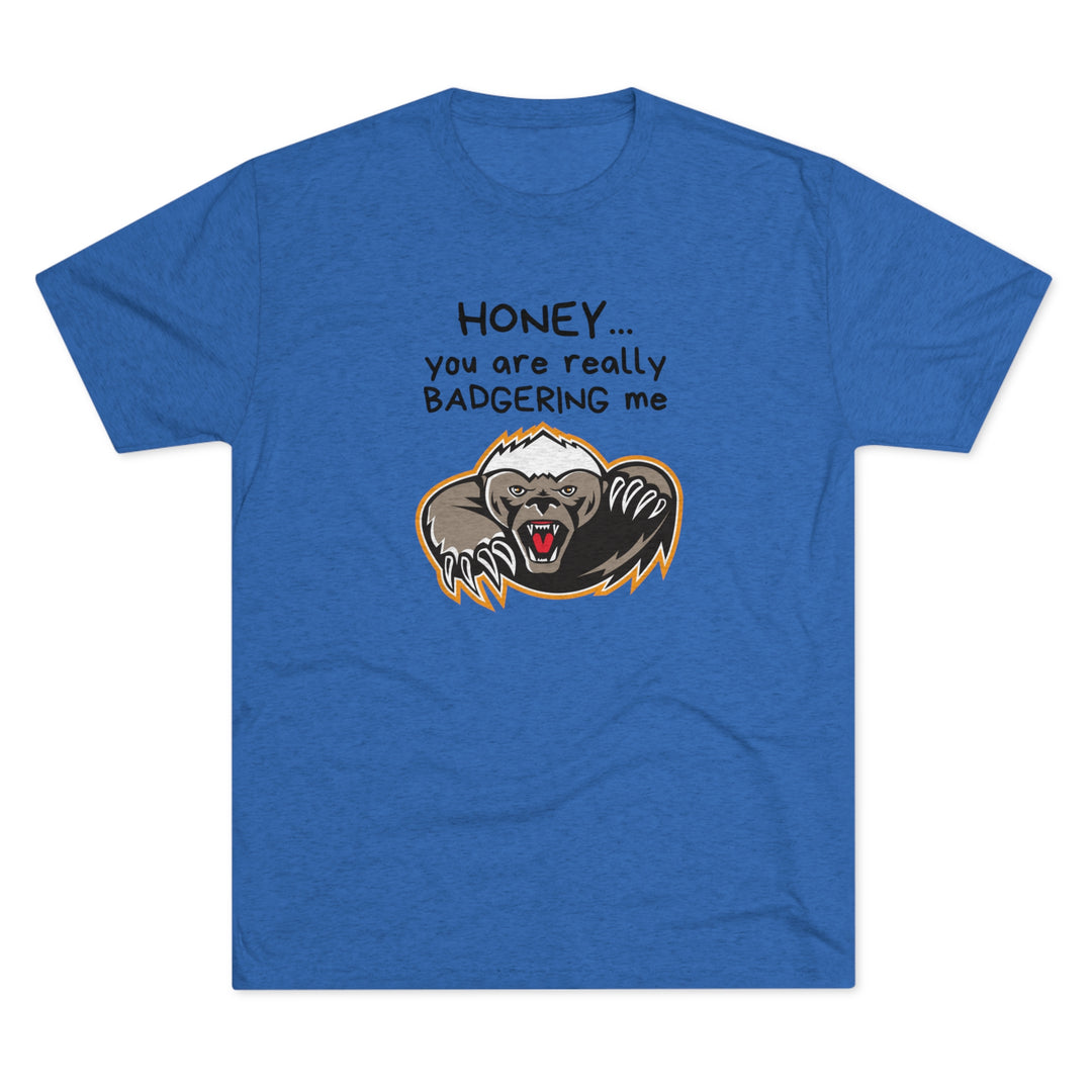 Honey You Are Really Badgering Me t-shirt