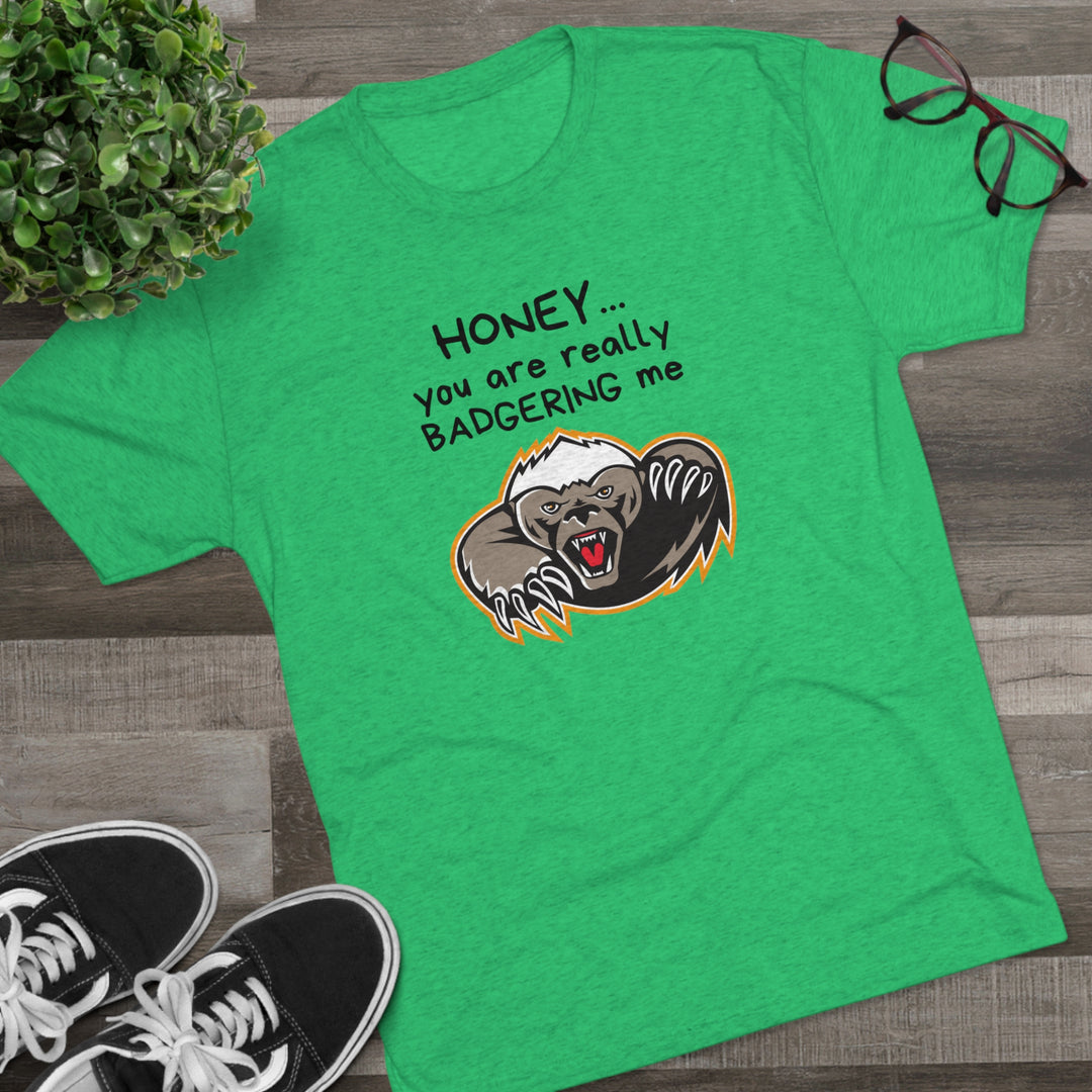 Honey You Are Really Badgering Me t-shirt