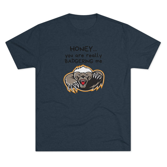 Honey You Are Really Badgering Me t-shirt