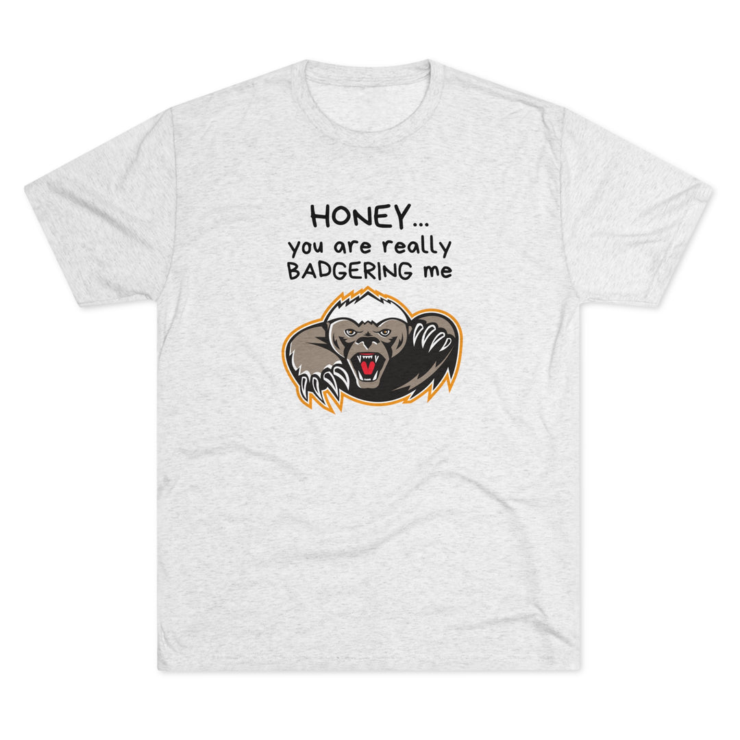 Honey You Are Really Badgering Me t-shirt