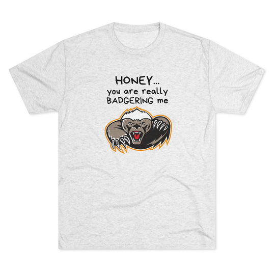 Honey You Are Really Badgering Me t-shirt