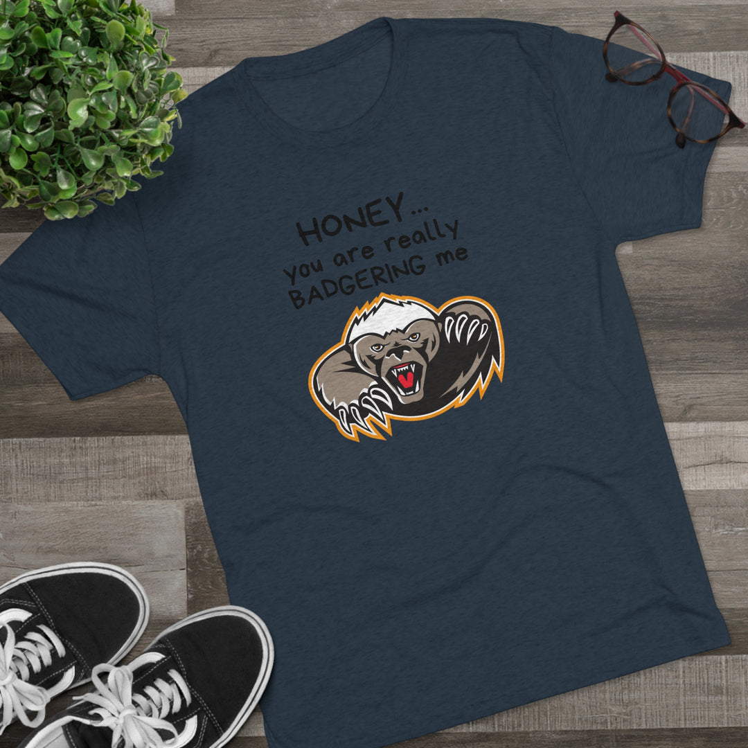 Honey You Are Really Badgering Me t-shirt