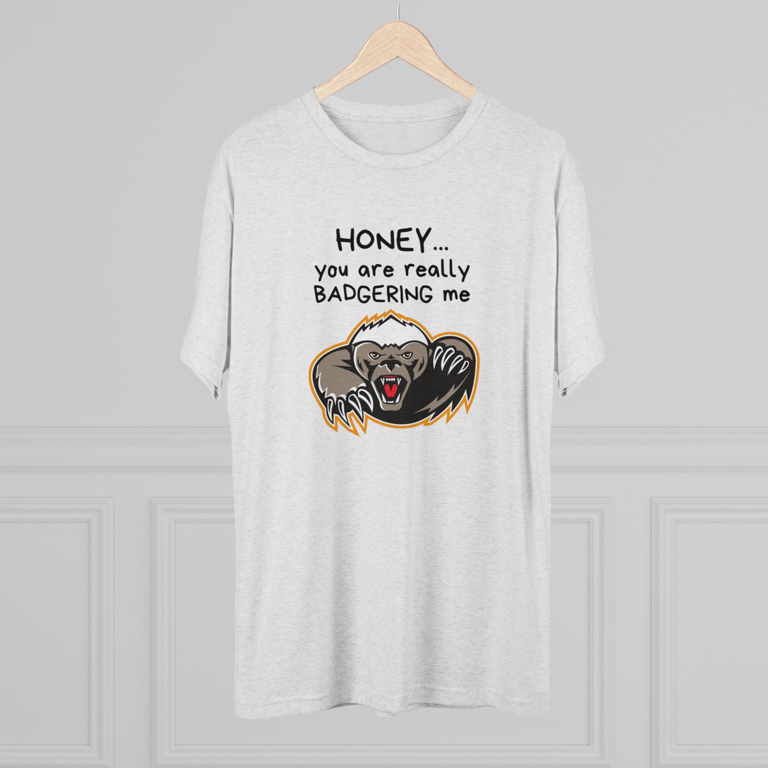 Honey You Are Really Badgering Me t-shirt