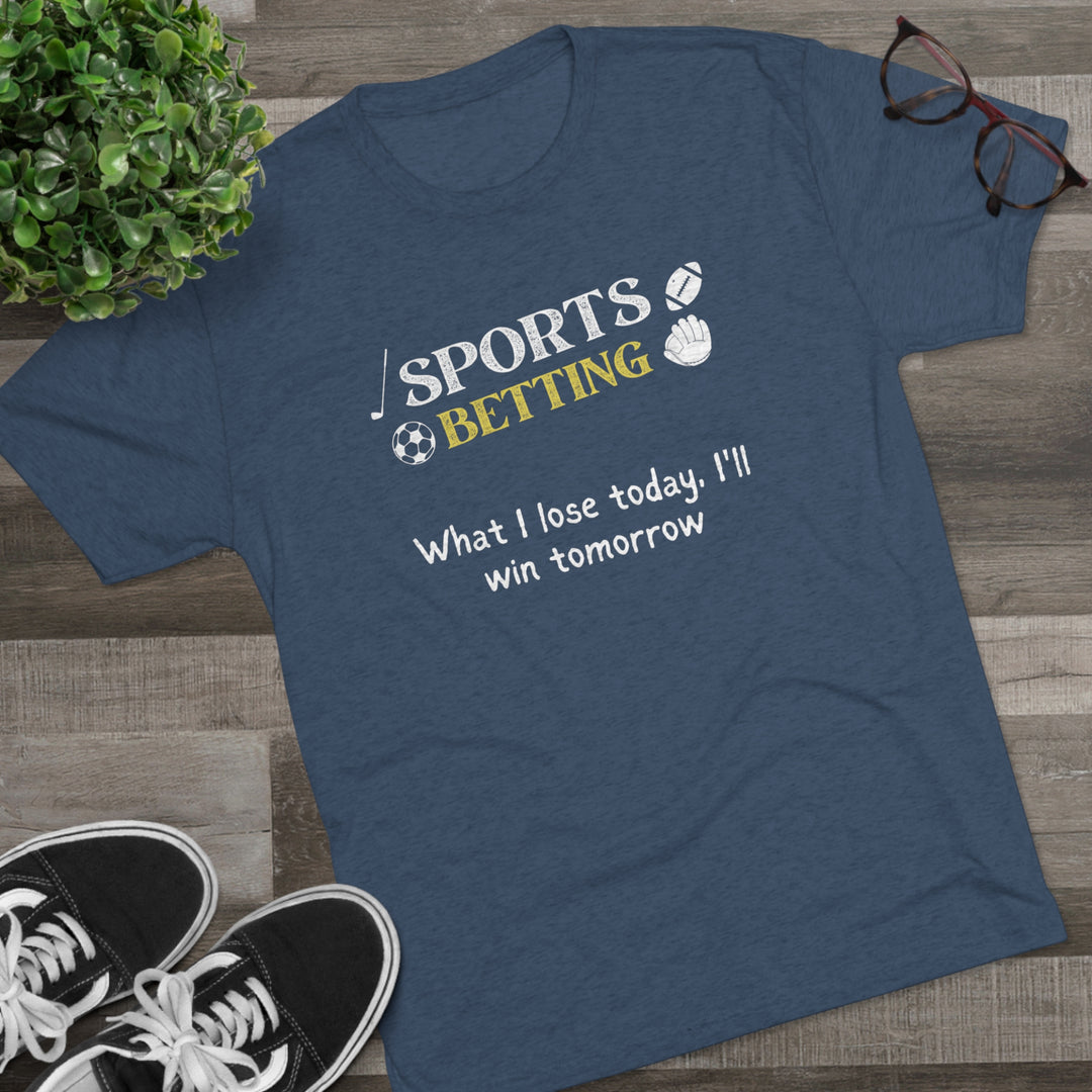 Sports Betting What I lose today, I'll win tomorrow t-shirt