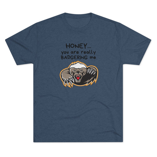 Honey You Are Really Badgering Me t-shirt