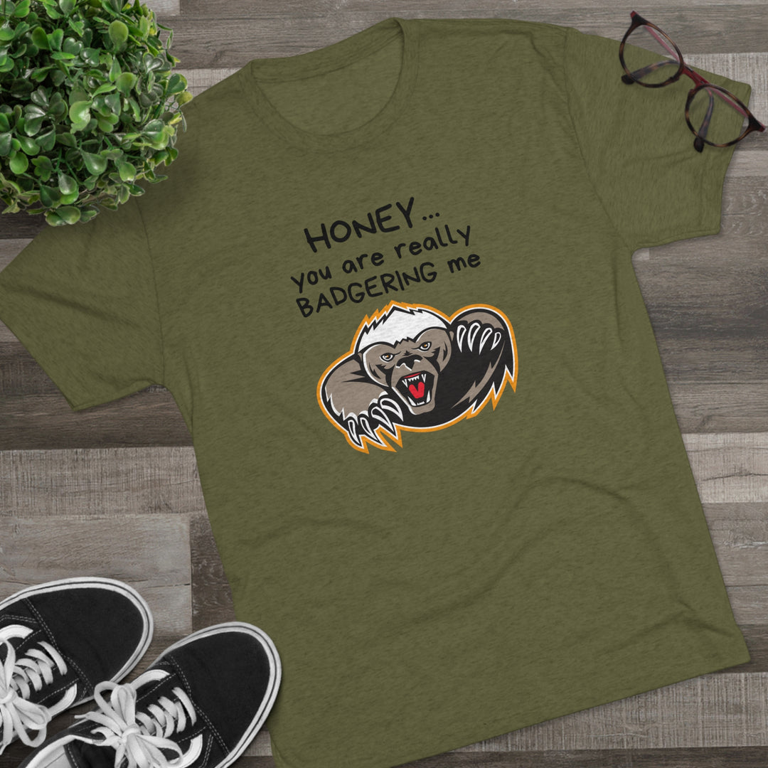 Honey You Are Really Badgering Me t-shirt