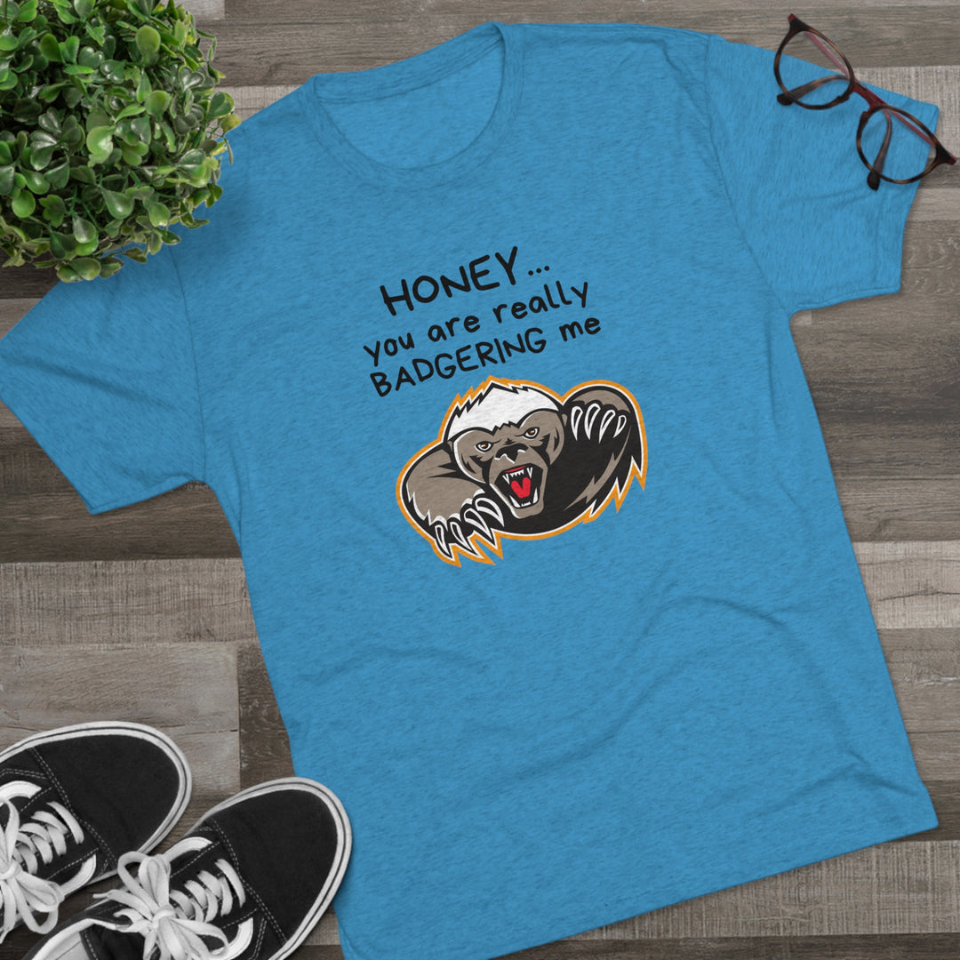 Honey You Are Really Badgering Me t-shirt